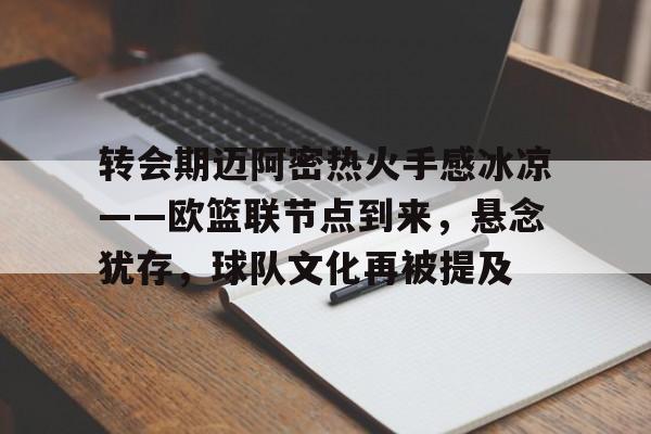 转会期迈阿密热火手感冰凉——欧篮联节点到来，悬念犹存，球队文化再被提及的简单介绍-lol竞猜