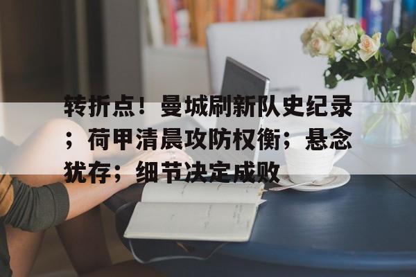 包含转折点！曼城刷新队史纪录；荷甲清晨攻防权衡；悬念犹存；细节决定成败的词条