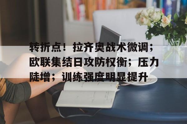 关于转折点！拉齐奥战术微调；欧联集结日攻防权衡；压力陡增；训练强度明显提升的信息-英雄联盟竞猜